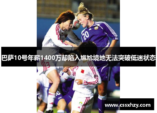 巴萨10号年薪1400万却陷入尴尬境地无法突破低迷状态