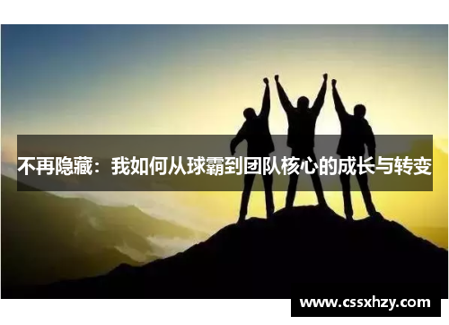 不再隐藏：我如何从球霸到团队核心的成长与转变