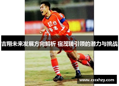 吉翔未来发展方向解析 宿茂臻引领的潜力与挑战