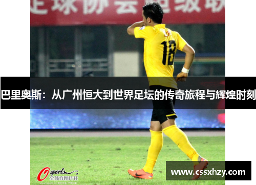 巴里奥斯：从广州恒大到世界足坛的传奇旅程与辉煌时刻