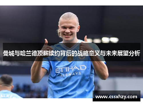 曼城与哈兰德顶薪续约背后的战略意义与未来展望分析
