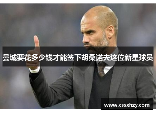 曼城要花多少钱才能签下胡桑诺夫这位新星球员
