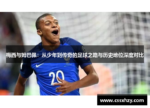 梅西与姆巴佩：从少年到传奇的足球之路与历史地位深度对比