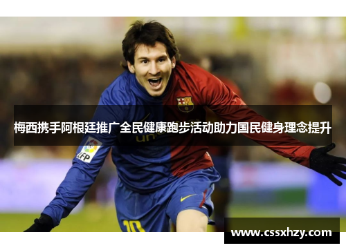 梅西携手阿根廷推广全民健康跑步活动助力国民健身理念提升