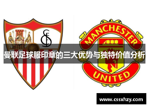 曼联足球服印章的三大优势与独特价值分析