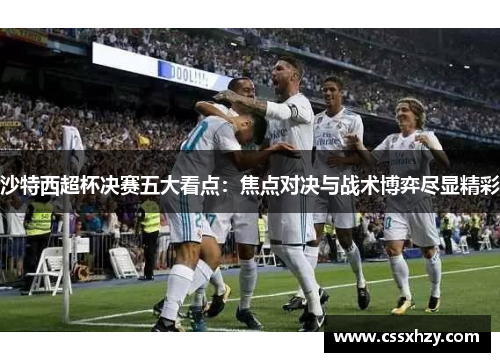 沙特西超杯决赛五大看点：焦点对决与战术博弈尽显精彩