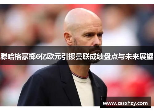 滕哈格豪掷6亿欧元引援曼联成绩盘点与未来展望
