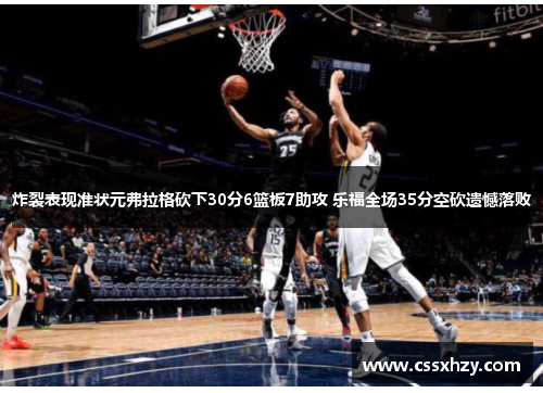 炸裂表现准状元弗拉格砍下30分6篮板7助攻 乐福全场35分空砍遗憾落败