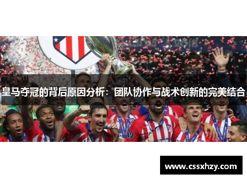 皇马夺冠的背后原因分析：团队协作与战术创新的完美结合