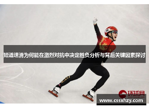 短道速滑为何能在激烈对抗中决定胜负分析与背后关键因素探讨