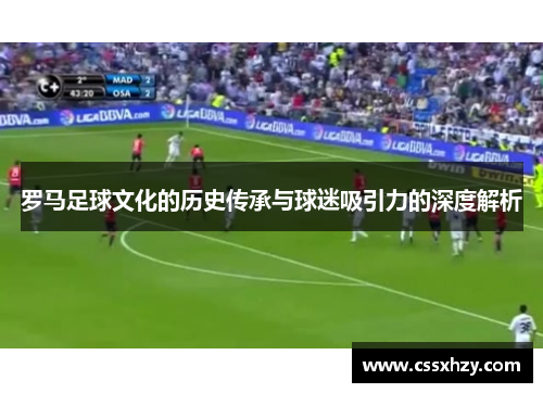 罗马足球文化的历史传承与球迷吸引力的深度解析 罗马足球文化的历史传承与球迷吸引力的深度解析
