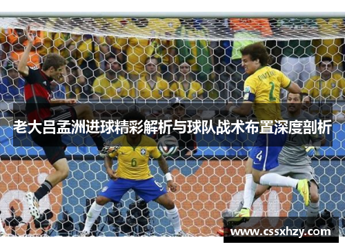 老大吕孟洲进球精彩解析与球队战术布置深度剖析