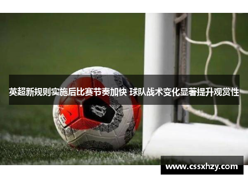 英超新规则实施后比赛节奏加快 球队战术变化显著提升观赏性 英超新规则实施后比赛节奏加快 球队战术变化显著提升观赏性