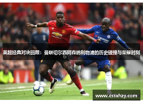 英超经典对决回顾:曼联切尔西阿森纳利物浦的历史碰撞与荣耀时刻 英超经典对决回顾:曼联切尔西阿森纳利物浦的历史碰撞与荣耀时刻