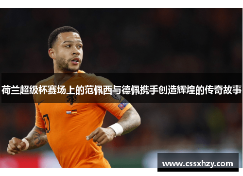 荷兰超级杯赛场上的范佩西与德佩携手创造辉煌的传奇故事