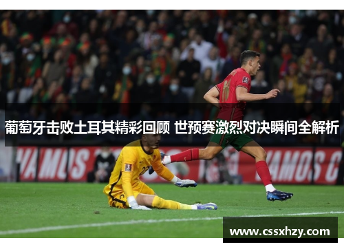 葡萄牙击败土耳其精彩回顾 世预赛激烈对决瞬间全解析 葡萄牙击败土耳其精彩回顾 世预赛激烈对决瞬间全解析