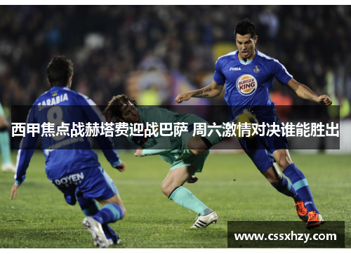 西甲焦点战赫塔费迎战巴萨 周六激情对决谁能胜出 西甲焦点战赫塔费迎战巴萨 周六激情对决谁能胜出