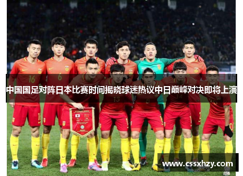 中国国足对阵日本比赛时间揭晓球迷热议中日巅峰对决即将上演 中国国足对阵日本比赛时间揭晓球迷热议中日巅峰对决即将上演