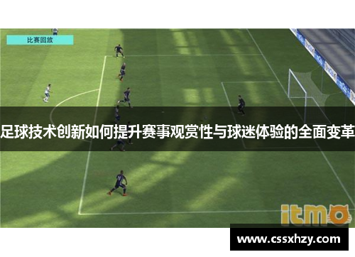 足球技术创新如何提升赛事观赏性与球迷体验的全面变革