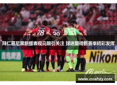 拜仁慕尼黑新援表现亮眼引关注 球迷期待新赛季精彩发挥