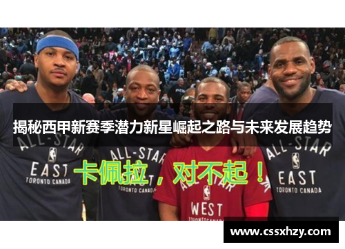 揭秘西甲新赛季潜力新星崛起之路与未来发展趋势