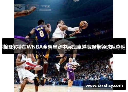 斯图尔特在WNBA全明星赛中展现卓越表现带领球队夺胜